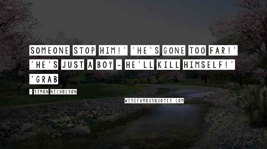 Simon Nicholson Quotes: Someone stop him!' 'He's gone too far!' 'He's just a boy - he'll kill himself!' 'Grab