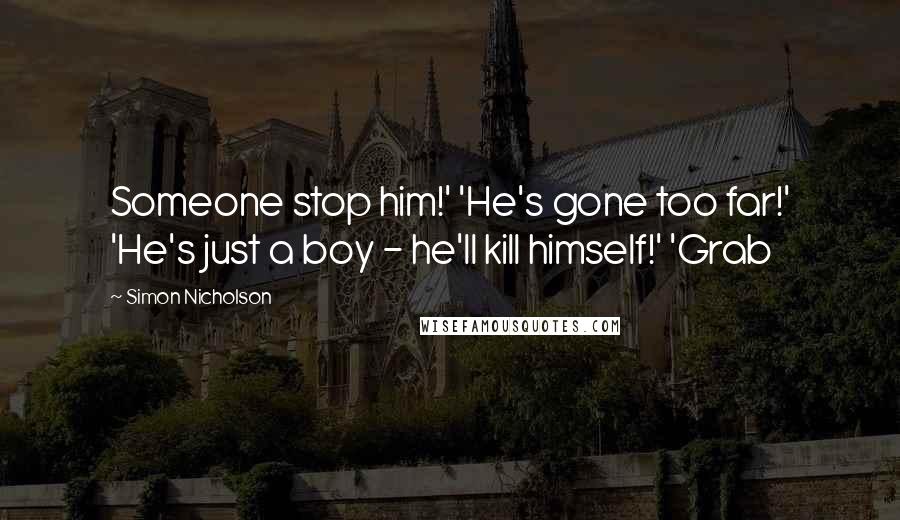 Simon Nicholson Quotes: Someone stop him!' 'He's gone too far!' 'He's just a boy - he'll kill himself!' 'Grab