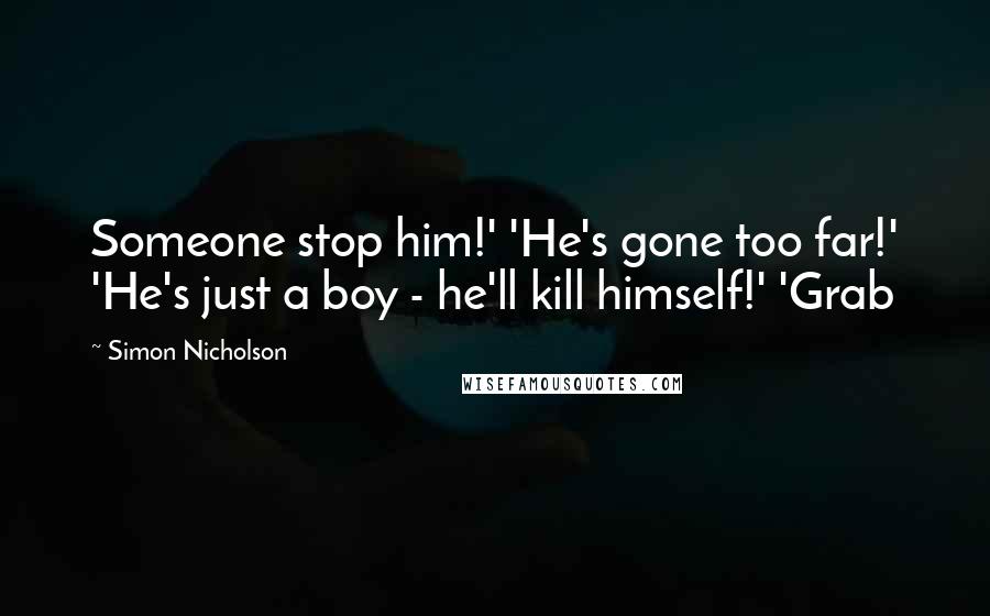 Simon Nicholson Quotes: Someone stop him!' 'He's gone too far!' 'He's just a boy - he'll kill himself!' 'Grab