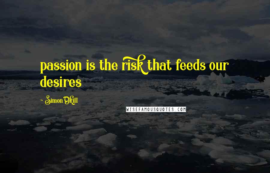 Simon Okill Quotes: passion is the risk that feeds our desires