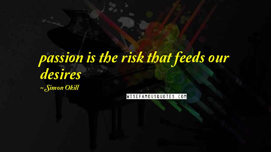 Simon Okill Quotes: passion is the risk that feeds our desires