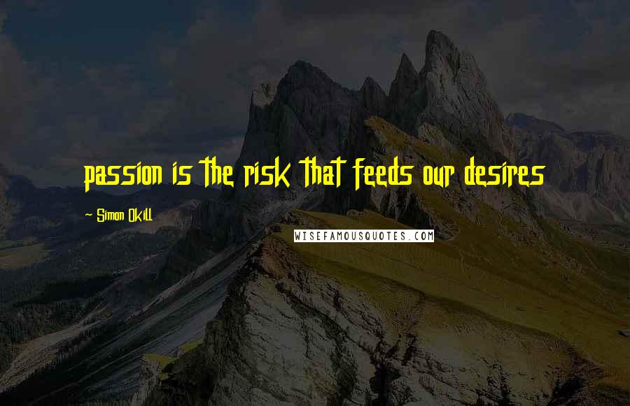 Simon Okill Quotes: passion is the risk that feeds our desires