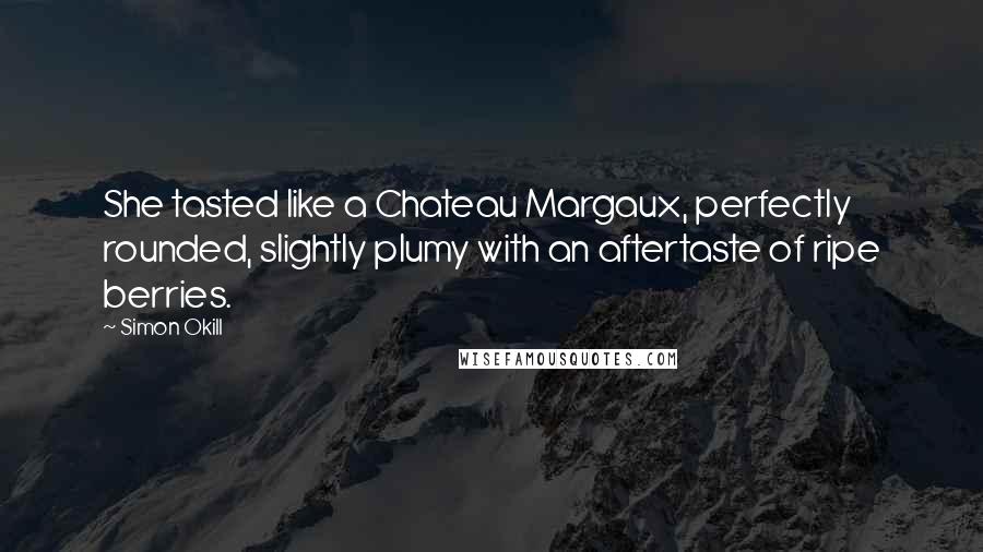 Simon Okill Quotes: She tasted like a Chateau Margaux, perfectly rounded, slightly plumy with an aftertaste of ripe berries.