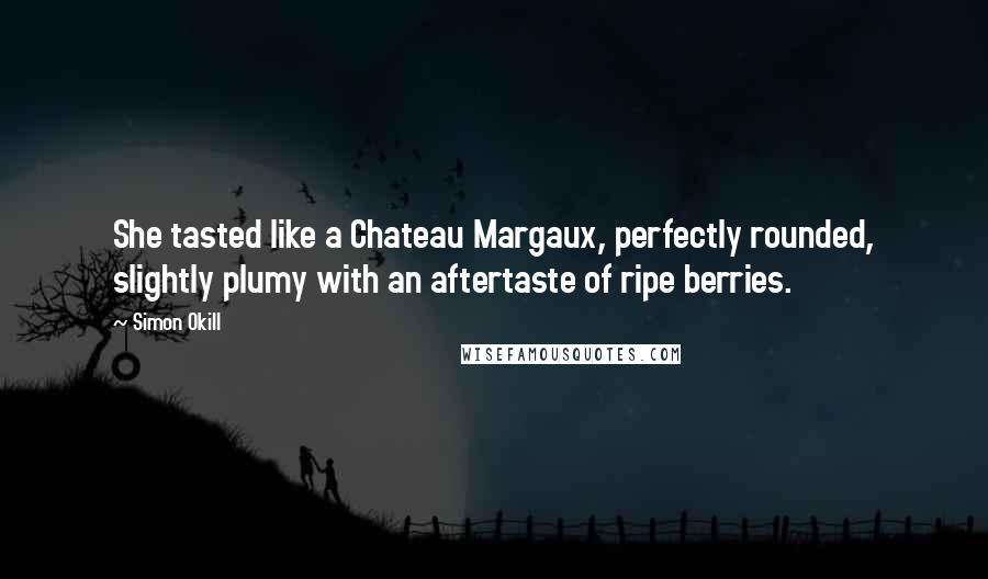 Simon Okill Quotes: She tasted like a Chateau Margaux, perfectly rounded, slightly plumy with an aftertaste of ripe berries.