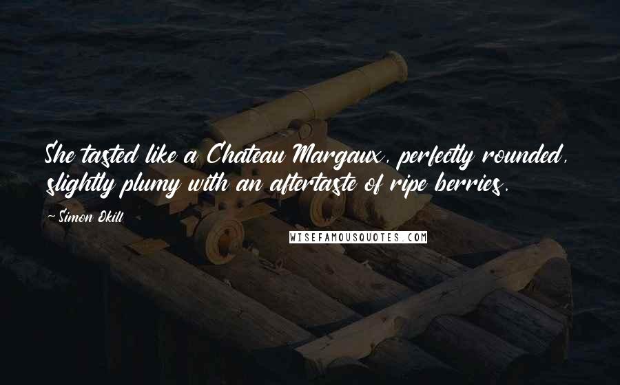 Simon Okill Quotes: She tasted like a Chateau Margaux, perfectly rounded, slightly plumy with an aftertaste of ripe berries.