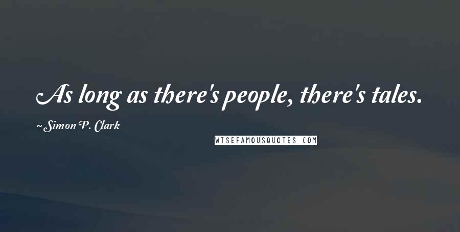 Simon P. Clark Quotes: As long as there's people, there's tales.