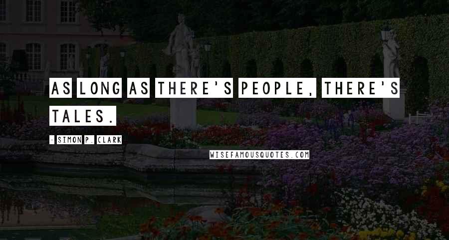 Simon P. Clark Quotes: As long as there's people, there's tales.