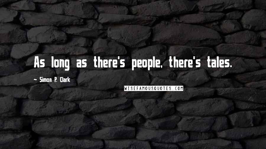 Simon P. Clark Quotes: As long as there's people, there's tales.