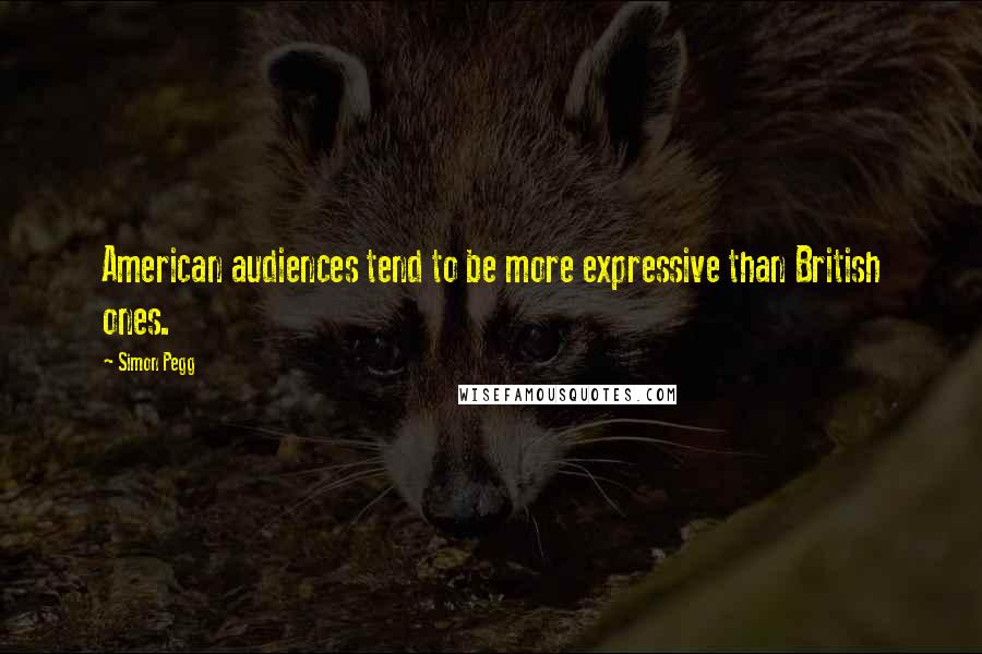 Simon Pegg Quotes: American audiences tend to be more expressive than British ones.