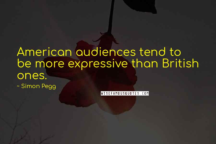 Simon Pegg Quotes: American audiences tend to be more expressive than British ones.
