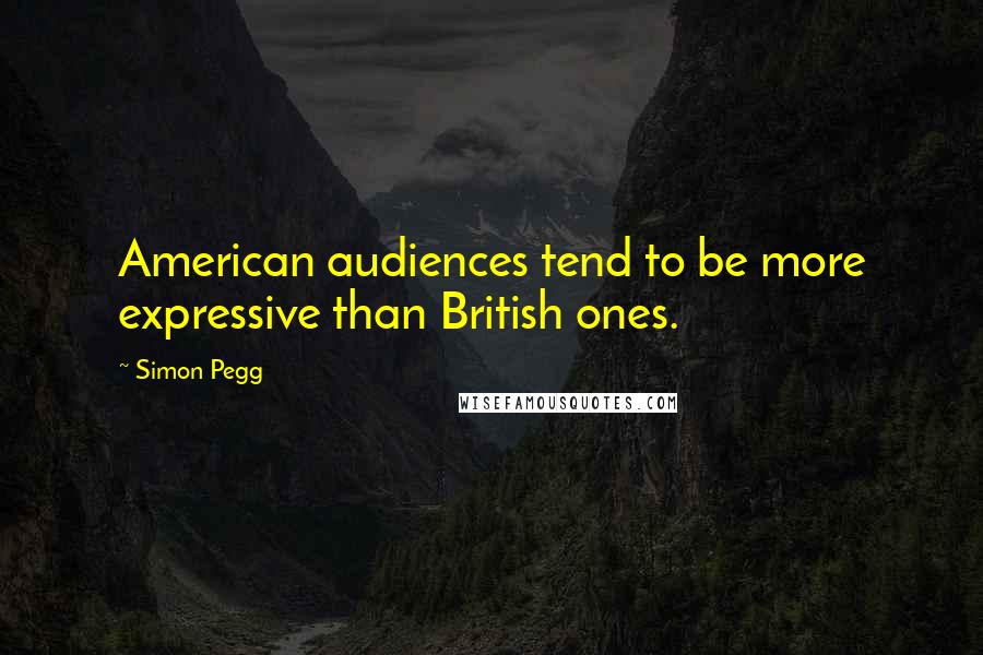 Simon Pegg Quotes: American audiences tend to be more expressive than British ones.