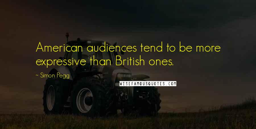 Simon Pegg Quotes: American audiences tend to be more expressive than British ones.