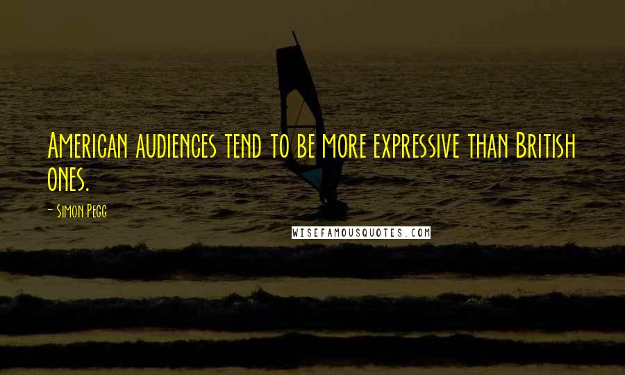 Simon Pegg Quotes: American audiences tend to be more expressive than British ones.