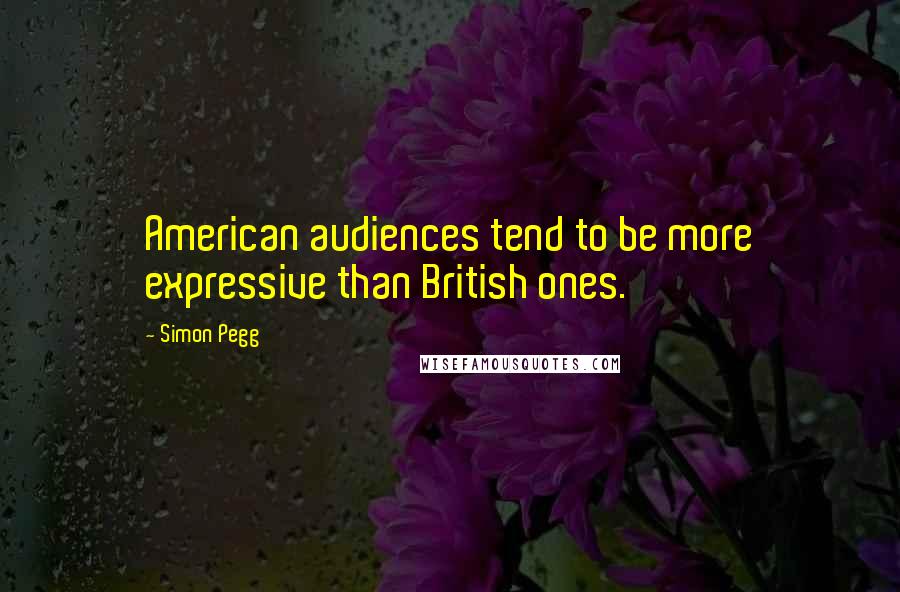 Simon Pegg Quotes: American audiences tend to be more expressive than British ones.