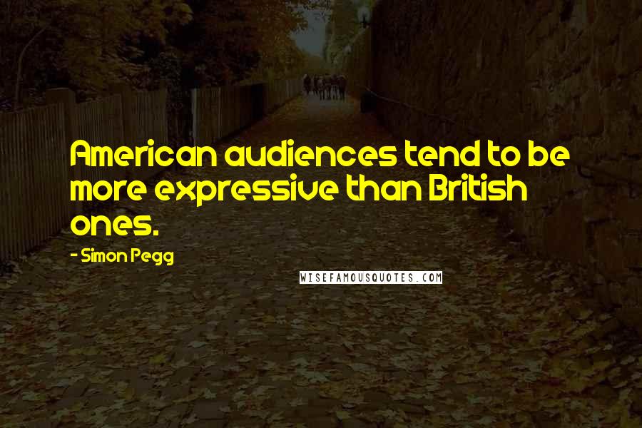 Simon Pegg Quotes: American audiences tend to be more expressive than British ones.