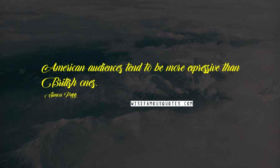 Simon Pegg Quotes: American audiences tend to be more expressive than British ones.