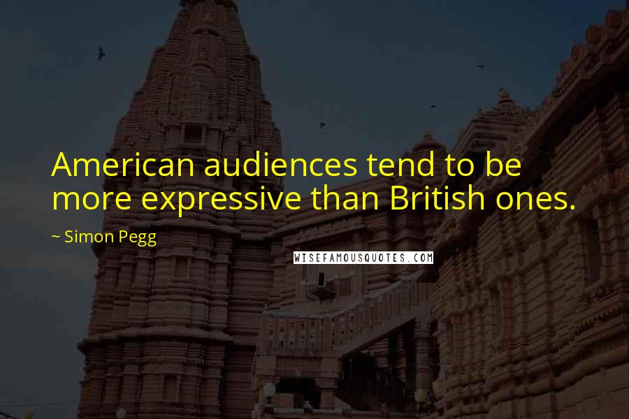 Simon Pegg Quotes: American audiences tend to be more expressive than British ones.
