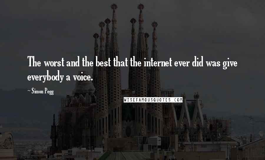 Simon Pegg Quotes: The worst and the best that the internet ever did was give everybody a voice.