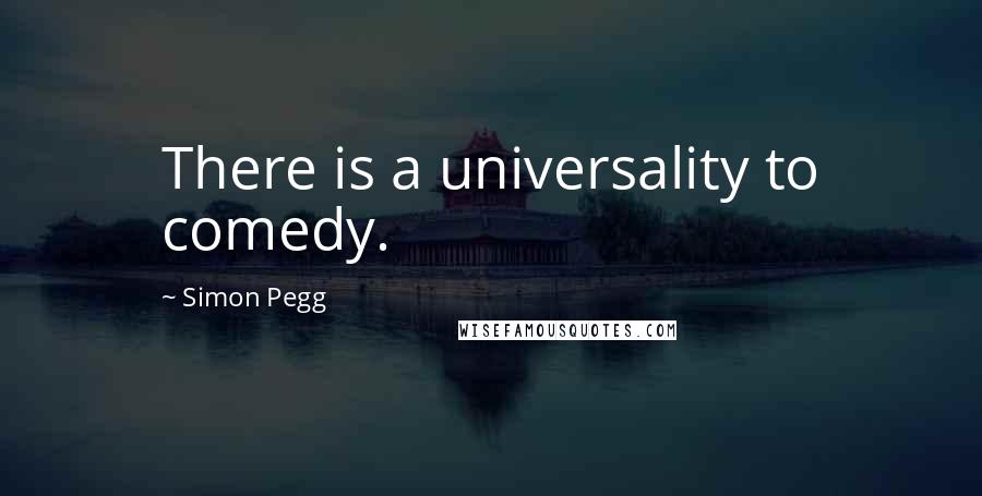 Simon Pegg Quotes: There is a universality to comedy.