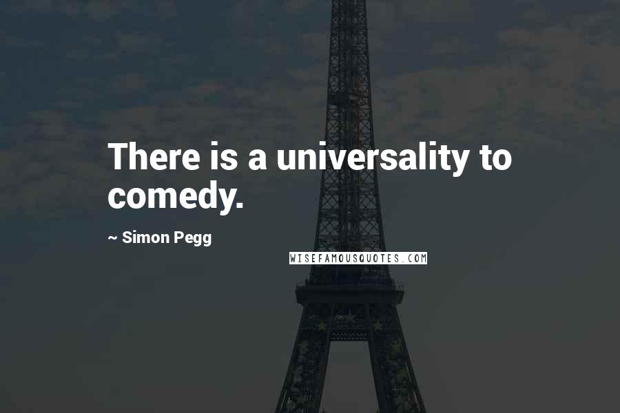 Simon Pegg Quotes: There is a universality to comedy.