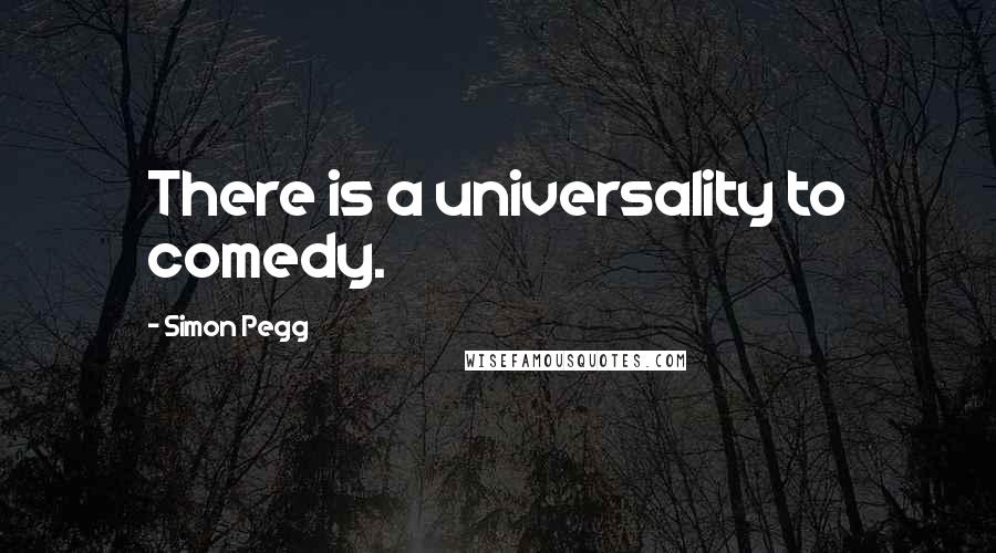 Simon Pegg Quotes: There is a universality to comedy.