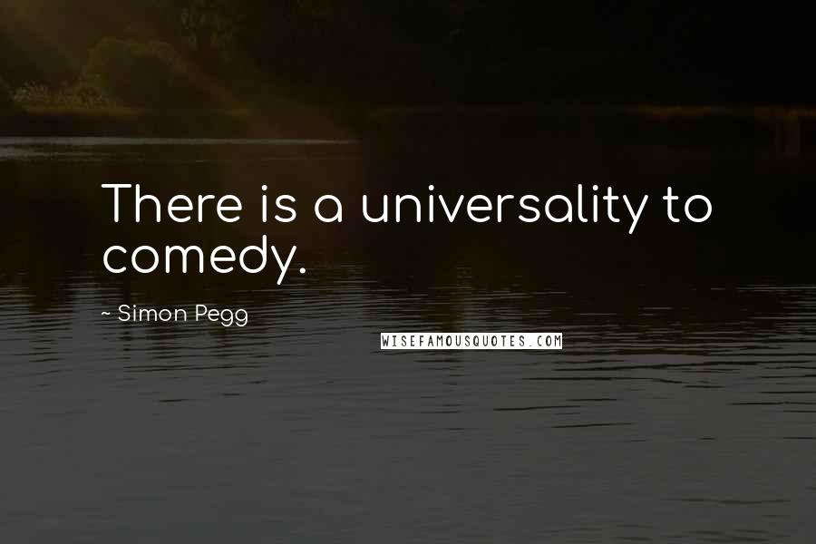 Simon Pegg Quotes: There is a universality to comedy.