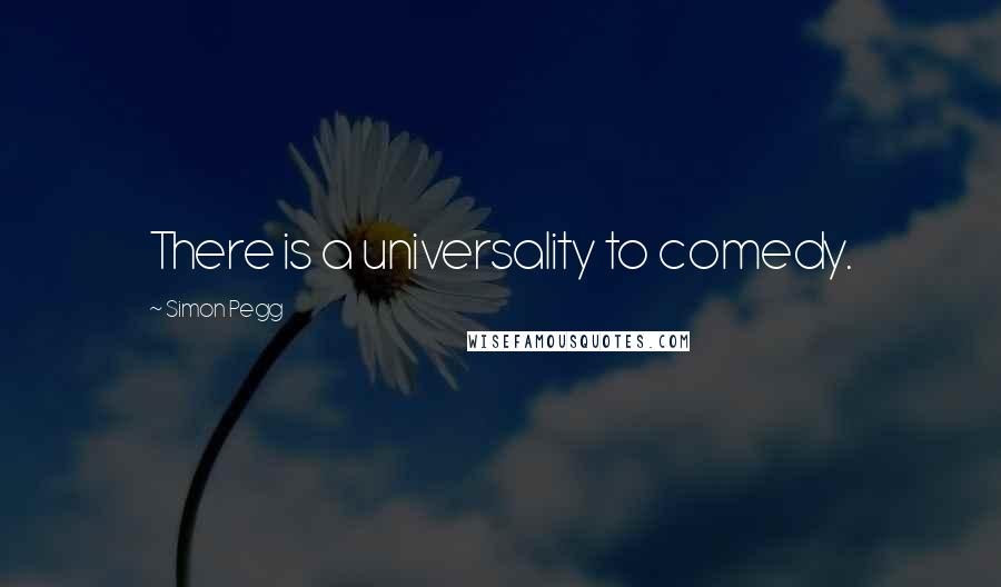 Simon Pegg Quotes: There is a universality to comedy.