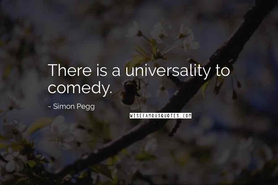 Simon Pegg Quotes: There is a universality to comedy.