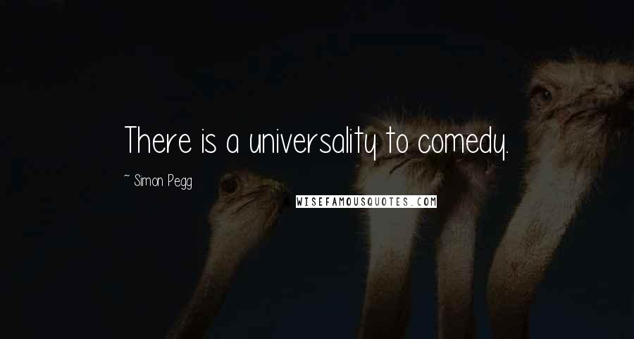 Simon Pegg Quotes: There is a universality to comedy.