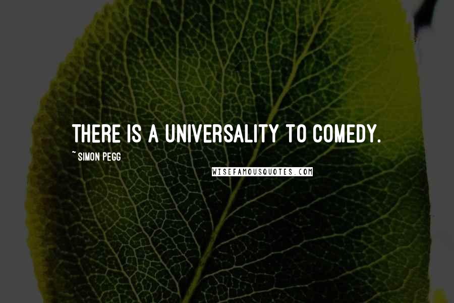Simon Pegg Quotes: There is a universality to comedy.