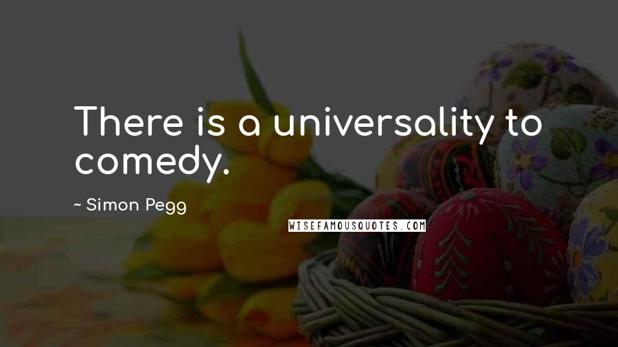 Simon Pegg Quotes: There is a universality to comedy.