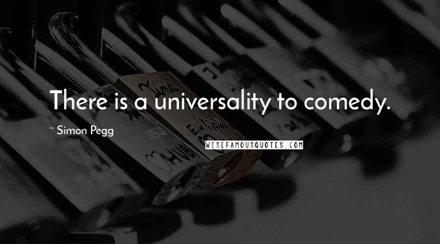 Simon Pegg Quotes: There is a universality to comedy.