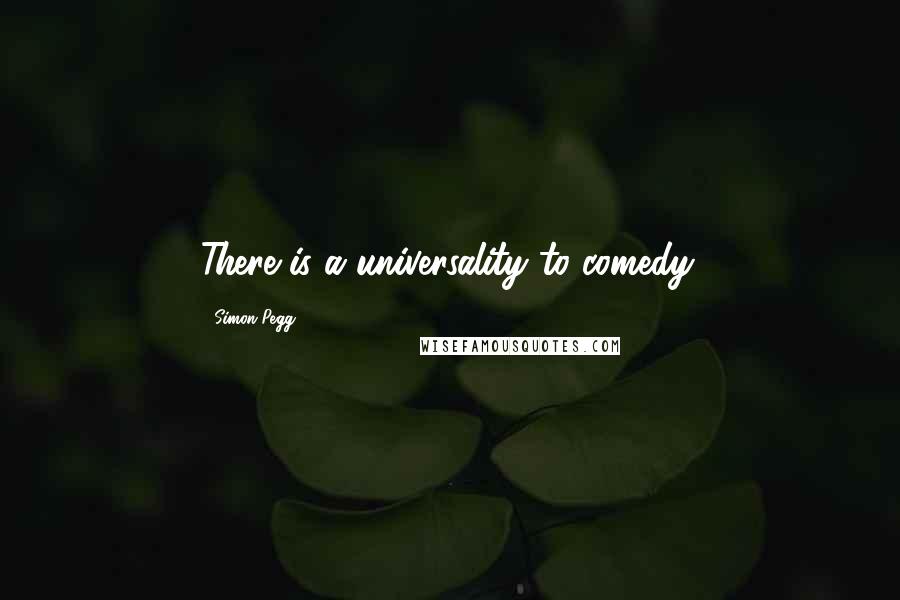 Simon Pegg Quotes: There is a universality to comedy.