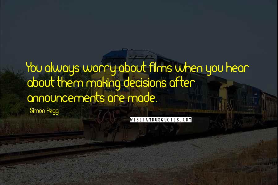 Simon Pegg Quotes: You always worry about films when you hear about them making decisions after announcements are made.