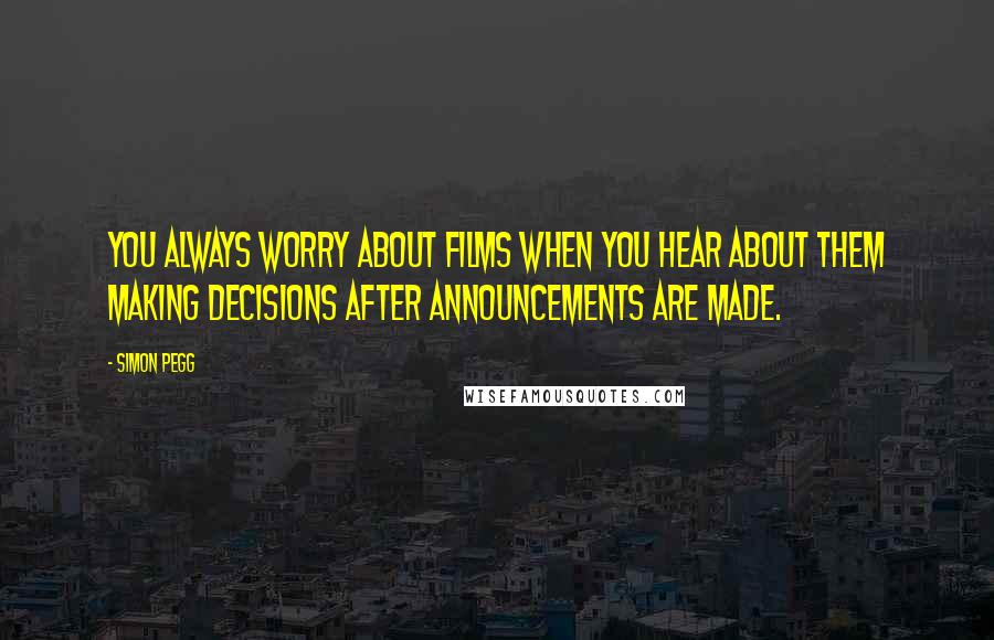 Simon Pegg Quotes: You always worry about films when you hear about them making decisions after announcements are made.