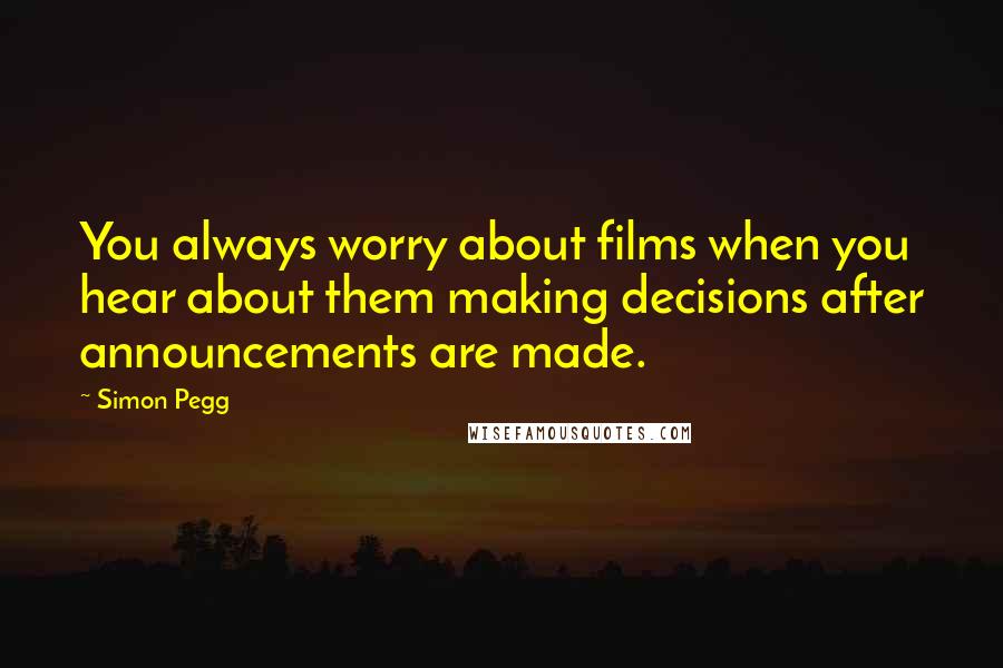 Simon Pegg Quotes: You always worry about films when you hear about them making decisions after announcements are made.