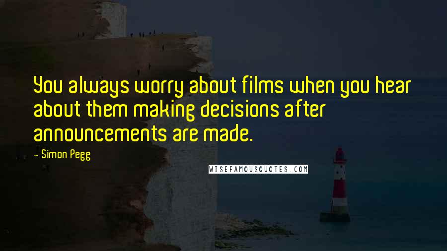 Simon Pegg Quotes: You always worry about films when you hear about them making decisions after announcements are made.