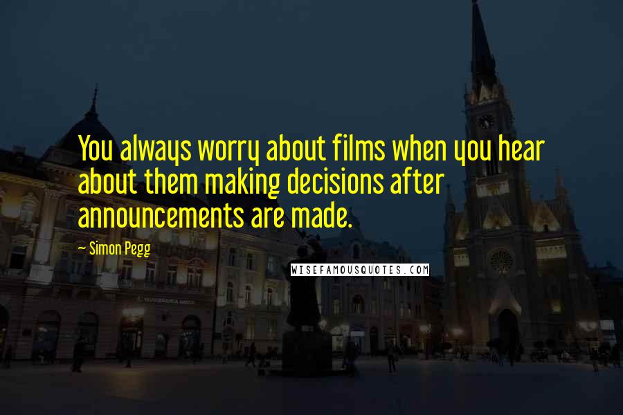 Simon Pegg Quotes: You always worry about films when you hear about them making decisions after announcements are made.