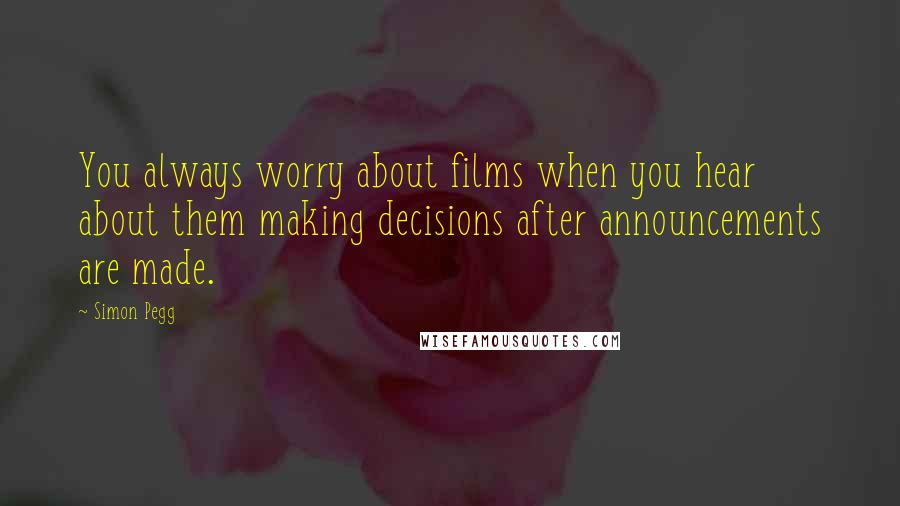 Simon Pegg Quotes: You always worry about films when you hear about them making decisions after announcements are made.