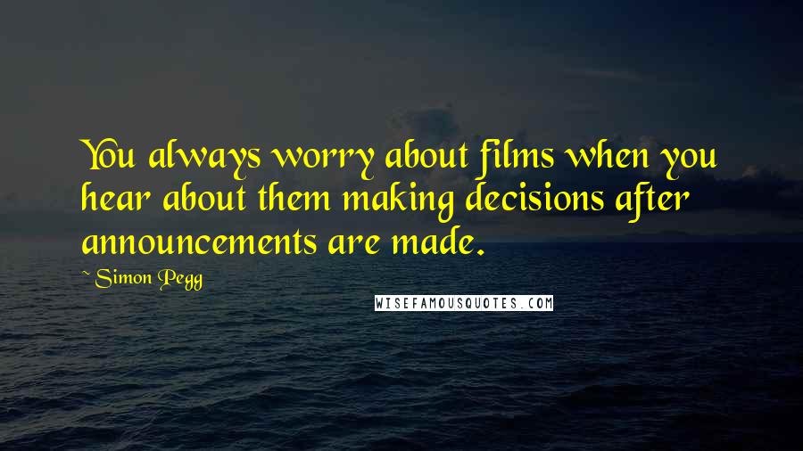 Simon Pegg Quotes: You always worry about films when you hear about them making decisions after announcements are made.