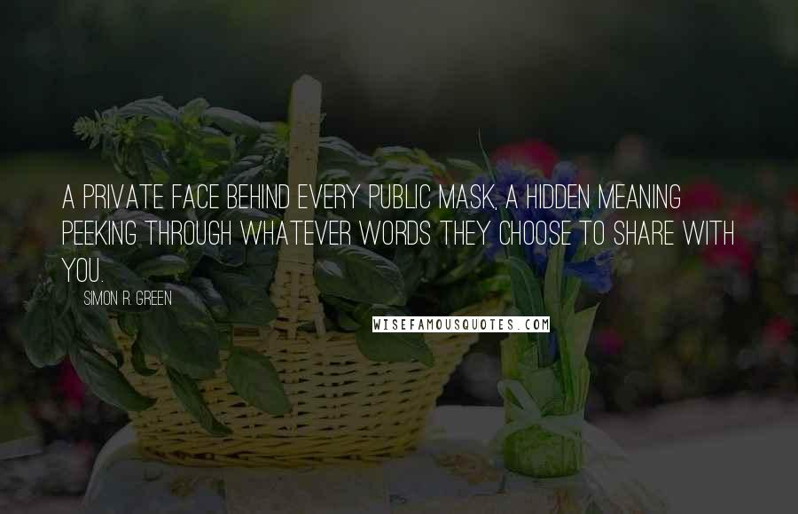 Simon R. Green Quotes: A private face behind every public mask, a hidden meaning peeking through whatever words they choose to share with you.
