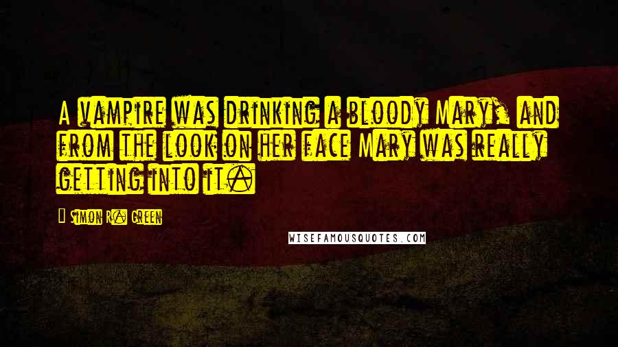 Simon R. Green Quotes: A vampire was drinking a bloody Mary, and from the look on her face Mary was really getting into it.