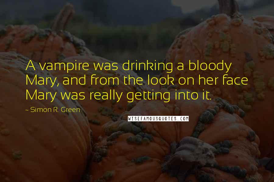 Simon R. Green Quotes: A vampire was drinking a bloody Mary, and from the look on her face Mary was really getting into it.