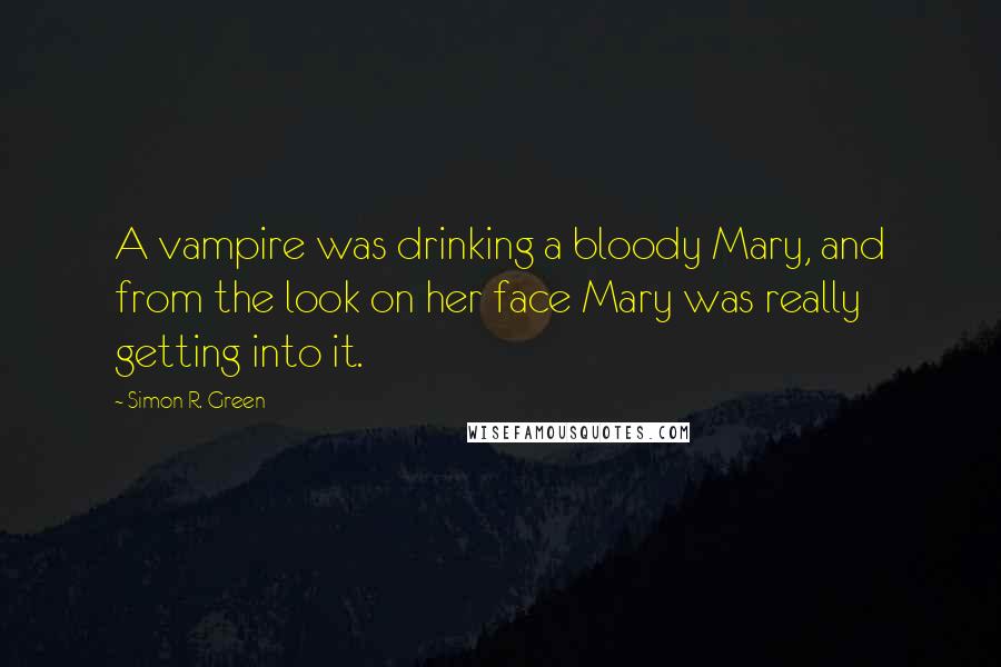 Simon R. Green Quotes: A vampire was drinking a bloody Mary, and from the look on her face Mary was really getting into it.