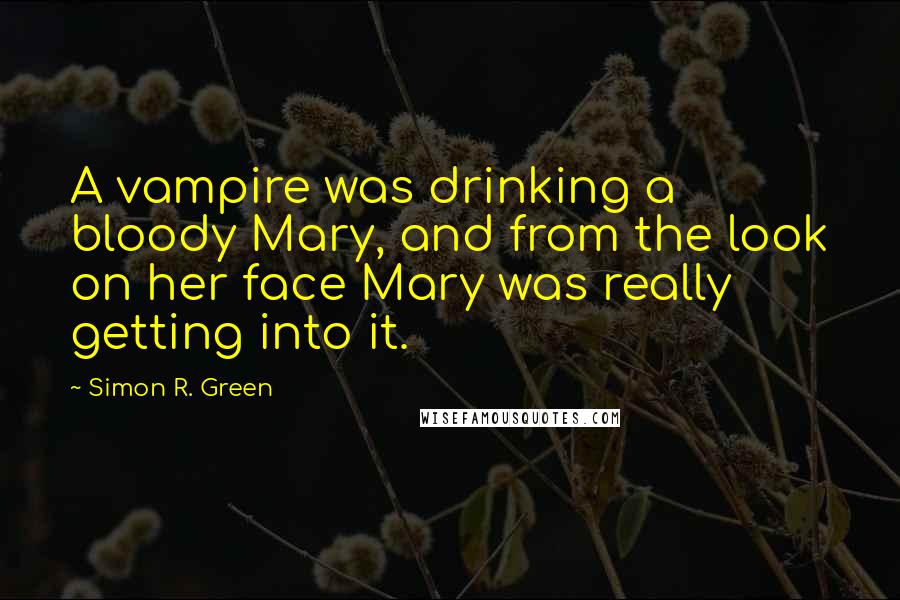 Simon R. Green Quotes: A vampire was drinking a bloody Mary, and from the look on her face Mary was really getting into it.