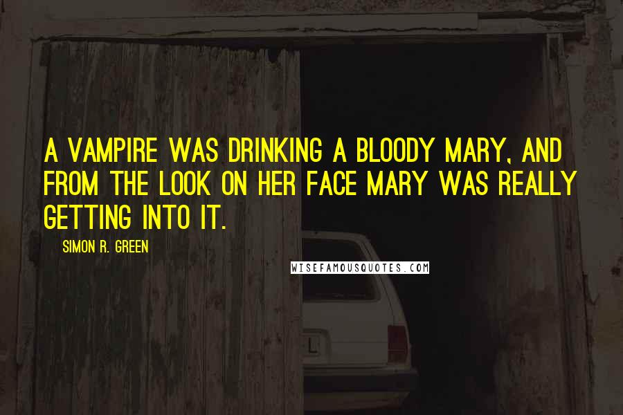 Simon R. Green Quotes: A vampire was drinking a bloody Mary, and from the look on her face Mary was really getting into it.