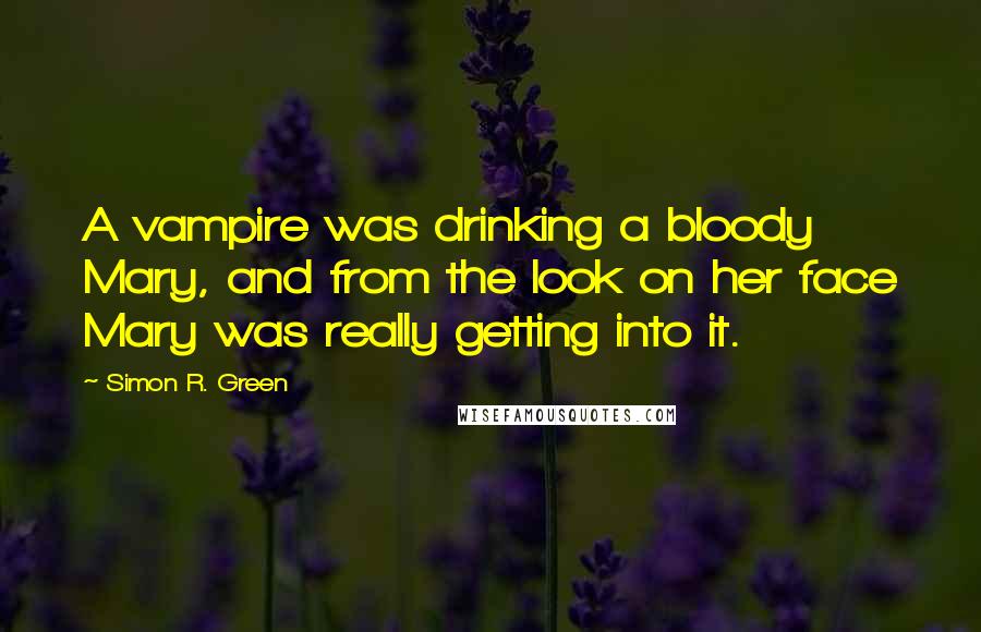 Simon R. Green Quotes: A vampire was drinking a bloody Mary, and from the look on her face Mary was really getting into it.