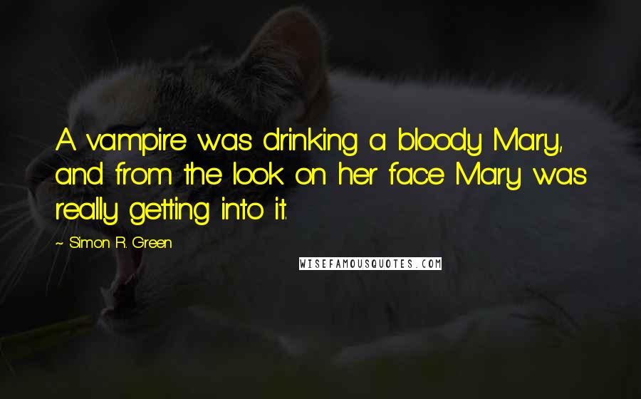 Simon R. Green Quotes: A vampire was drinking a bloody Mary, and from the look on her face Mary was really getting into it.