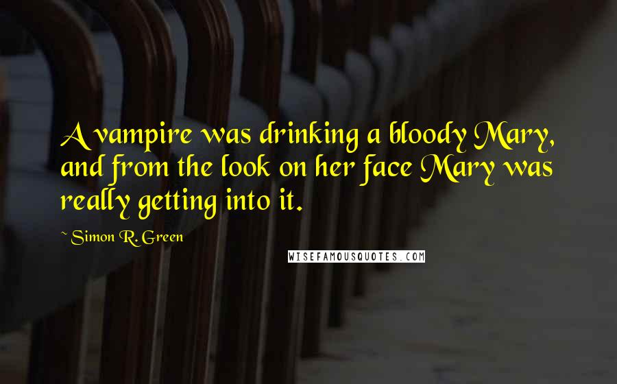 Simon R. Green Quotes: A vampire was drinking a bloody Mary, and from the look on her face Mary was really getting into it.