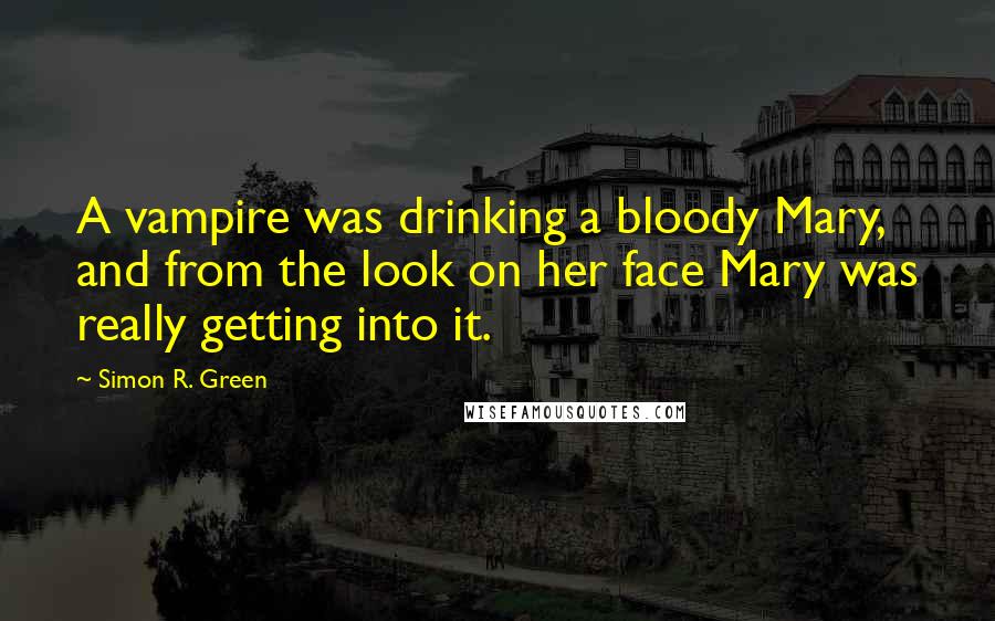 Simon R. Green Quotes: A vampire was drinking a bloody Mary, and from the look on her face Mary was really getting into it.